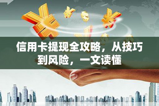 雄关信用卡提现全攻略，从技巧到风险，一文读懂