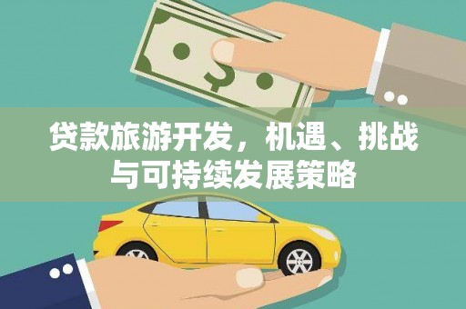 雄关贷款旅游开发，机遇、挑战与可持续发展策略