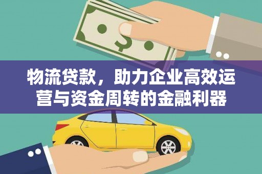 雄关物流贷款，助力企业高效运营与资金周转的金融利器