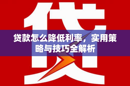 雄关贷款怎么降低利率，实用策略与技巧全解析