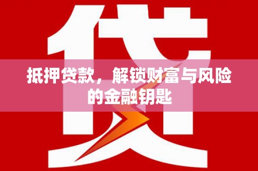 雄关抵押贷款，解锁财富与风险的金融钥匙