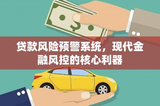 雄关贷款风险预警系统，现代金融风控的核心利器