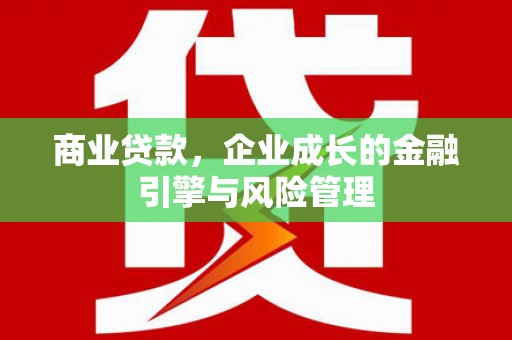 雄关商业贷款，企业成长的金融引擎与风险管理