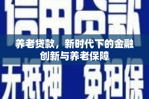 雄关养老贷款，新时代下的金融创新与养老保障