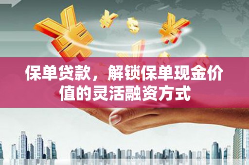 雄关保单贷款，解锁保单现金价值的灵活融资方式