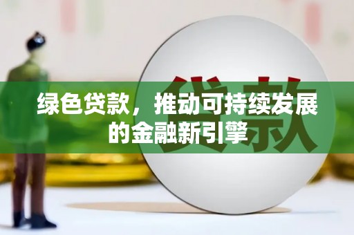雄关绿色贷款，推动可持续发展的金融新引擎