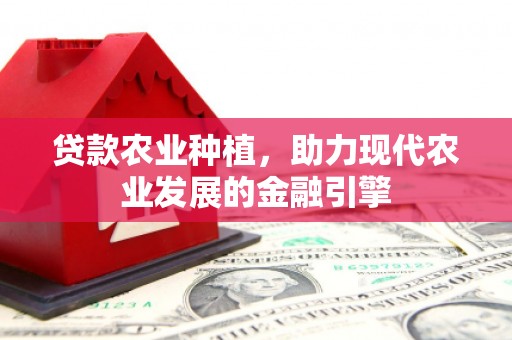 雄关贷款农业种植，助力现代农业发展的金融引擎