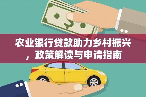 雄关农业银行贷款助力乡村振兴，政策解读与申请指南