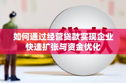 雄关如何通过经营贷款实现企业快速扩张与资金优化