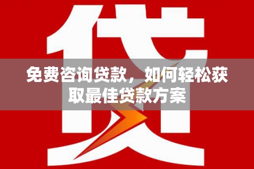雄关免费咨询贷款，如何轻松获取最佳贷款方案