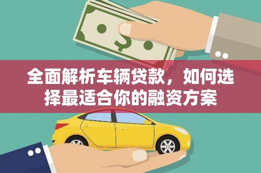 雄关全面解析车辆贷款，如何选择最适合你的融资方案