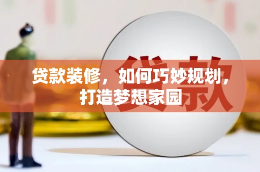 雄关贷款装修，如何巧妙规划，打造梦想家园