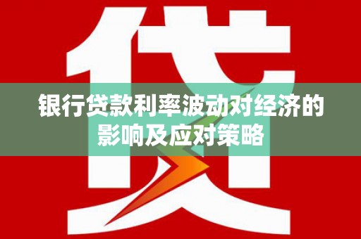 雄关银行贷款利率波动对经济的影响及应对策略