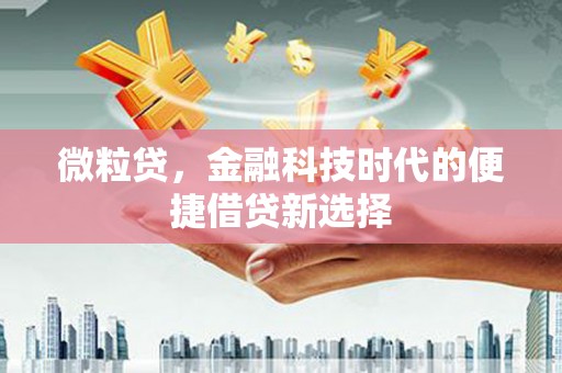 雄关微粒贷，金融科技时代的便捷借贷新选择
