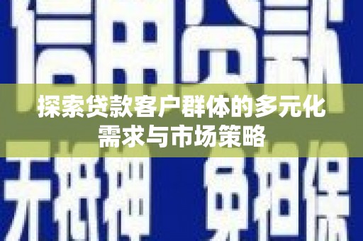 雄关探索贷款客户群体的多元化需求与市场策略