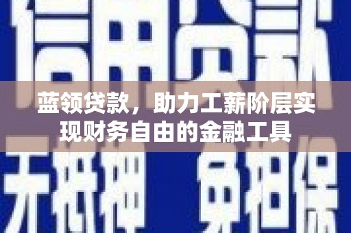 雄关蓝领贷款，助力工薪阶层实现财务自由的金融工具
