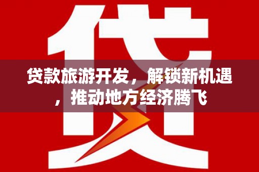 雄关贷款旅游开发，解锁新机遇，推动地方经济腾飞