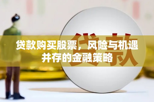 雄关贷款购买股票，风险与机遇并存的金融策略