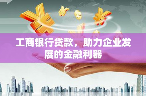 雄关工商银行贷款，助力企业发展的金融利器