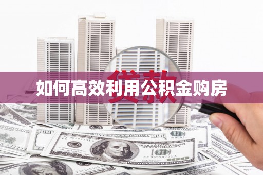 雄关如何高效利用公积金购房