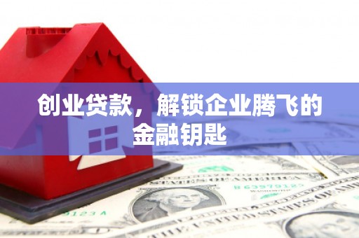 雄关创业贷款，解锁企业腾飞的金融钥匙