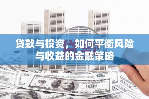 雄关贷款与投资，如何平衡风险与收益的金融策略
