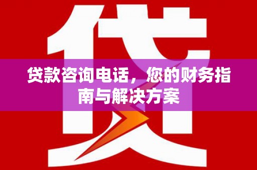 雄关贷款咨询电话，您的财务指南与解决方案