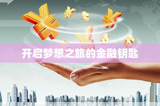 雄关开启梦想之旅的金融钥匙