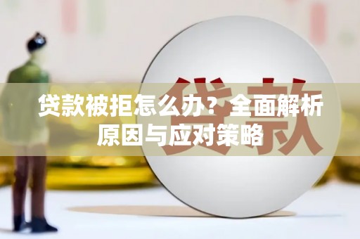 雄关贷款被拒怎么办？全面解析原因与应对策略