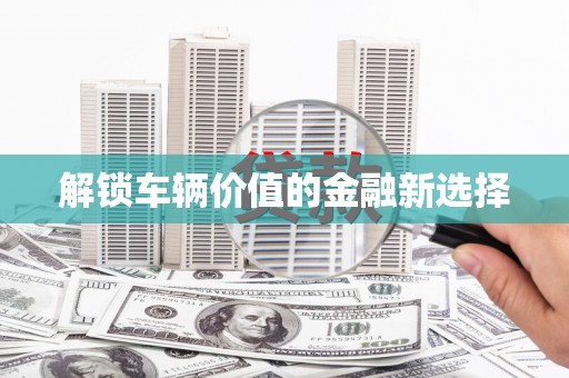 雄关解锁车辆价值的金融新选择