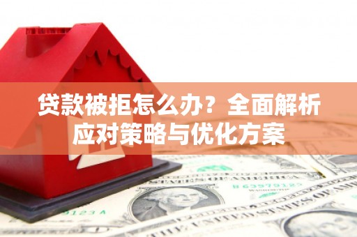 雄关贷款被拒怎么办？全面解析应对策略与优化方案