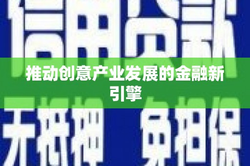 雄关推动创意产业发展的金融新引擎