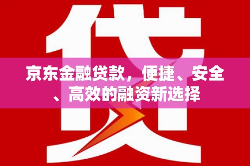 雄关京东金融贷款，便捷、安全、高效的融资新选择