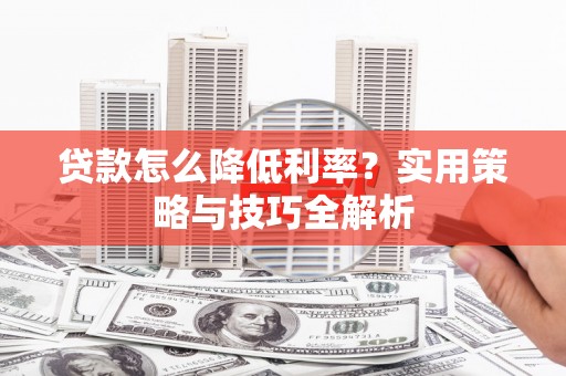 雄关贷款怎么降低利率？实用策略与技巧全解析